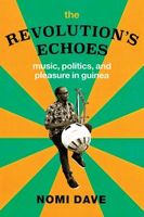 Revolution's Echoes : Music, Politics, and Pleasure In Guinea.