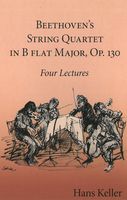 Beethoven's String Quartet In B Flat Major, Op. 130 : Four Lectures.