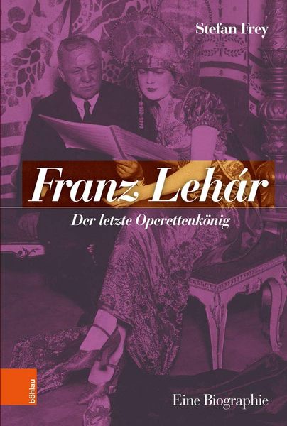 Franz Lehár : der Letzte Operettenkönig - Eine Biographie.