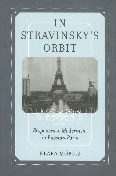 In Stravinsky's Orbit : Responses To Modernism In Russian Paris.