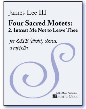 Four Sacred Motets - 2. Intreat Me Not To Leave Thee : For SATB Chorus Divisi A Cappella (2009).