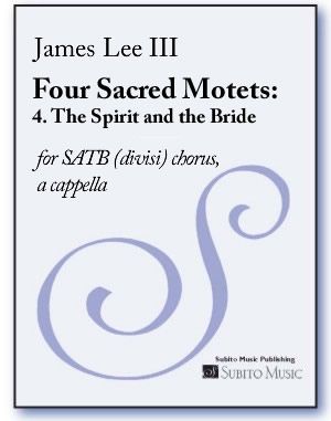 Four Sacred Motets - 4. The Spirit and The Bride : For SATB Chorus Divisi A Cappella (2009).