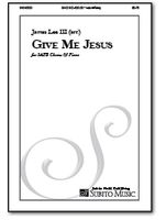 Give Me Jesus : For SATB Chorus and Piano (2016).