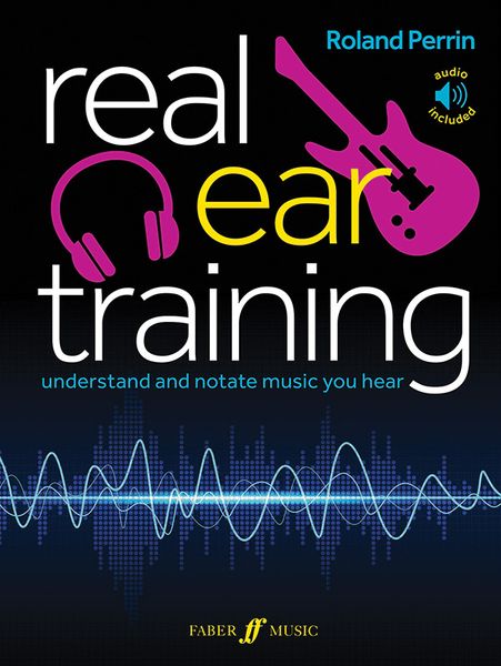 Real Ear Training : Understand and Notate The Music You Hear.