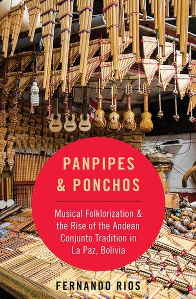 Panpipes and Panchos : Musical Folklorization and The Rise of The Andean Conjunto Tradition....