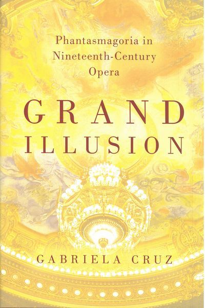 Grand Illusion : Phantasmagoria In Nineteenth-Century Opera.