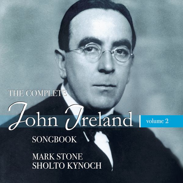 Complete John Ireland Songbook, Vol. 2 / Mark Stone, Baritone.