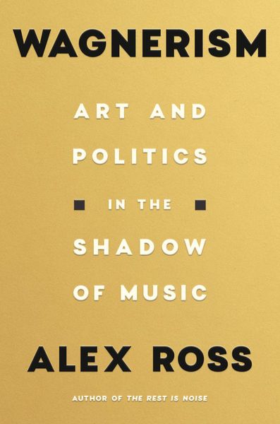 Wagnerism : Art and Politics In The Shadow of Music.