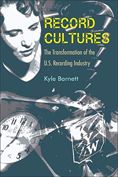 Record Cultures : The Transformation of The U.S. Recording Industry.