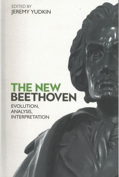New Beethoven : Evolution, Analysis, Interpretation / edited by Jeremy Yudkin.