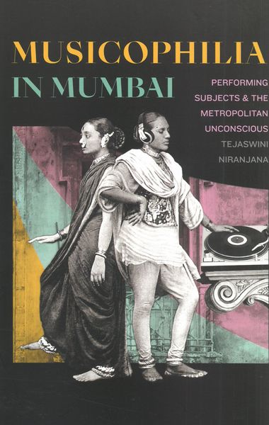 Musicophilia In Mumbai : Performing Subjects and The Metropolitan Unconscious.