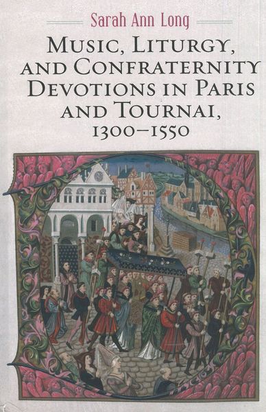 Music, Liturgy, and Confraternity Devotions In Paris and Tournai, 1300-1550.