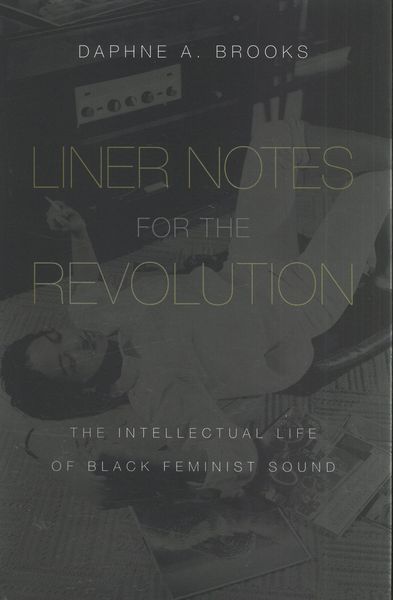 Liner Notes For The Revolution : The Intellectual Life of Black Feminist Sound.