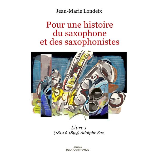 Pour Une Histoire Du Saxophone et Des Saxophonistes, Livre 1 : (1814 à 1899) Adolphe Sax.