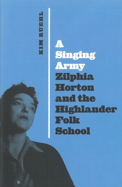 Singing Army : Zilphia Horton and The Highlander Folk School.