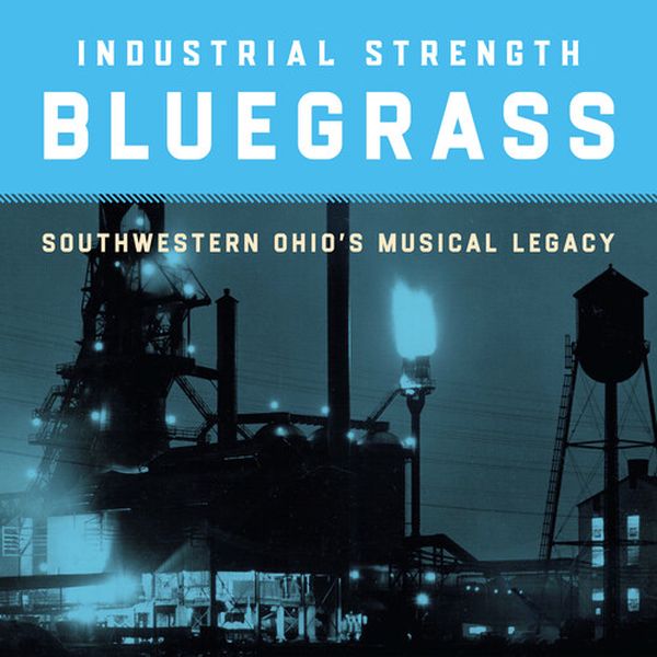 Industrial Strength Bluegrass : Southwestern Ohio's Musical Legacy.