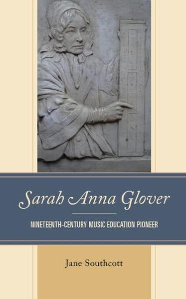 Sarah Anna Glover : Nineteenth Century Music Education Pioneer.