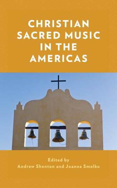 Christian Sacred Music In The Americas / edited by Andrew Shenton and Joanna Smolko.