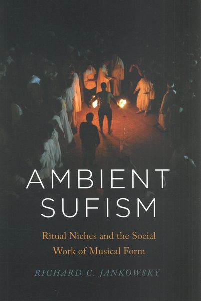 Ambient Sufism : Ritual Niches and The Social Work of Musical Form.