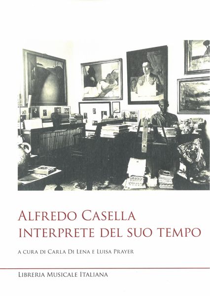 Alfredo Casella : Interprete Del Suo Tempo / edited by Carla Di Lena and Luisa Prayer.