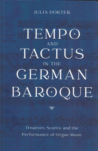Tempo and Tactus In The German Baroque : Treatises, Scores, and The Performance of Organ Music.