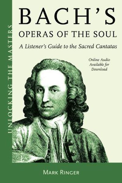 Bach's Operas of The Soul : A Listener's Guide To The Sacred Cantatas.