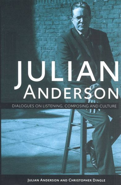 Julian Anderson : Dialogues On Listening, Composing and Culture.