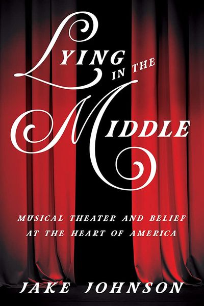 Lying In The Middle : Musical Theater and Belief At The Heart of America.