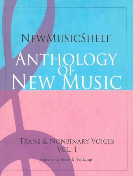 Anthology of New Music : trans and Nonbinary Voices, Vol. 1 / Curated by Aiden K. Feltkamp.