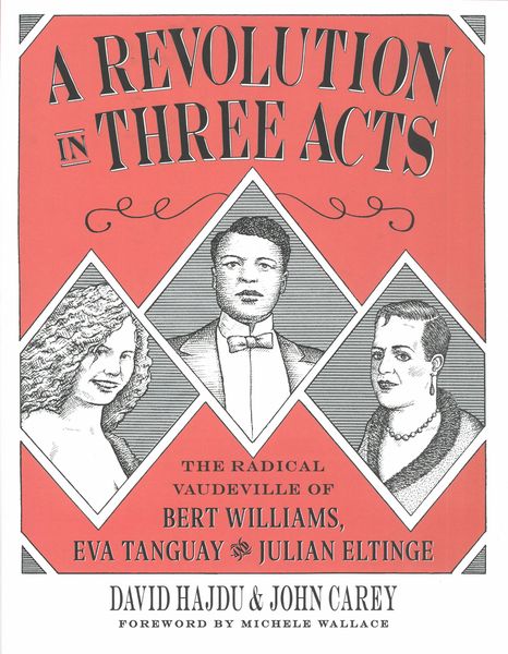 Revolution In Three Acts : The Radical Vaudeville of Bert Williams, Eva Tanguay and Julian Eltinge.