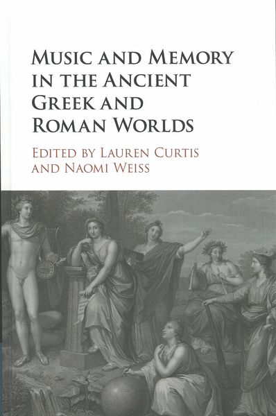 Music and Memory In The Ancient Greek and Roman Worlds / Ed. Lauren Curtis and Naomi Weiss.