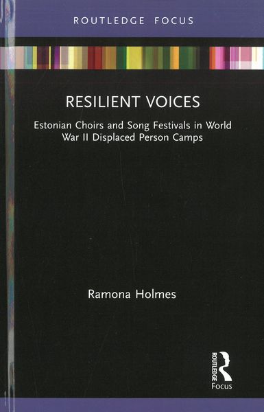 Resilient Voices : Estonian Choirs and Song Festivals In World War II Displaced Person Camps.