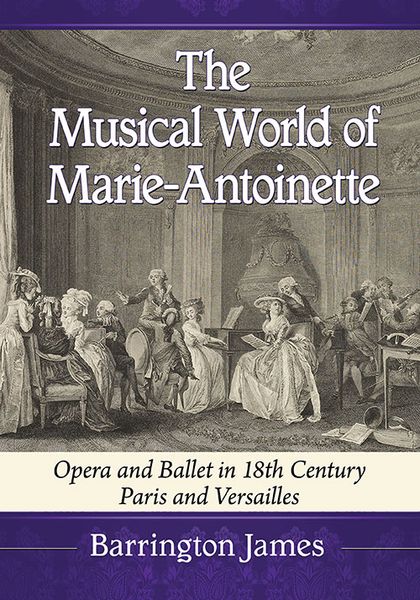 Musical World of Marie-Antoinette : Opera and Ballet In 18th Century Paris and Versailles.