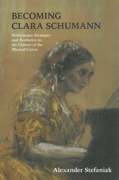 Becoming Clara Schumann : Performance Strategies and Aesthetics In The Culture of The Musical Canon.