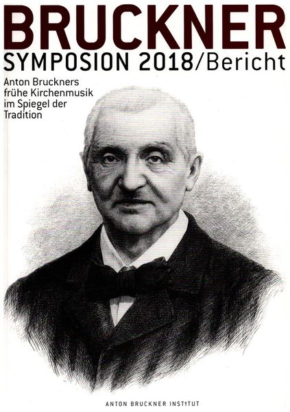 Bruckner Symposium 2018 : Anton Bruckners Frühe Kirchenmusik Im Spiegel der Tradition.