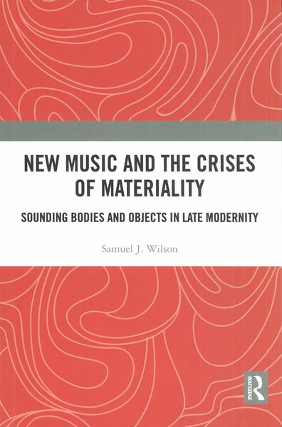 New Music and The Crises of Materiality : Sounding Bodies and Objects In Late Modernity.