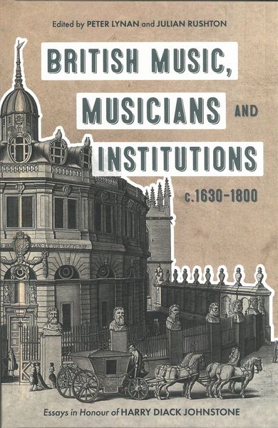 British Music, Musicians and Institutions, C. 1630-1800 : Essays In Honour of Harry Diack Johnstone.