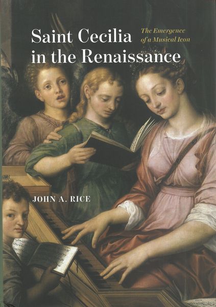 Saint Cecilia In The Renaissance : The Emergence of A Musical Icon.