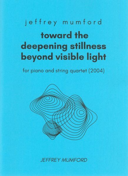 Toward The Deepening Stillness Beyond Visible Light : For Piano and String Quartet (2004).