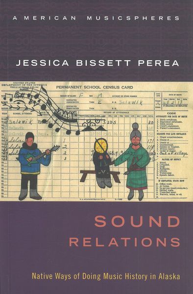 Sound Relations : Native Ways of Doing Music History In Alaska.