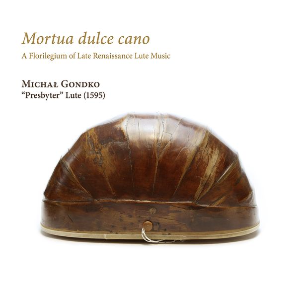 Mortua Dulce Cano : A Florilegium of Late Renaissance Lute Music / Michal Gondko, Lute.