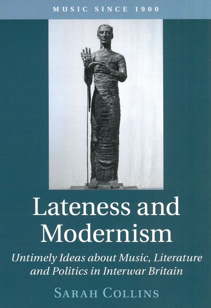 Lateness and Modernism : Untimely Ideas About Music, Literature and Politics In Interwar Britain.