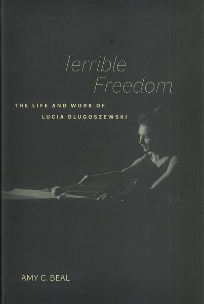 Terrible Freedom : The Life and Work of Lucia Dlugoszewski.