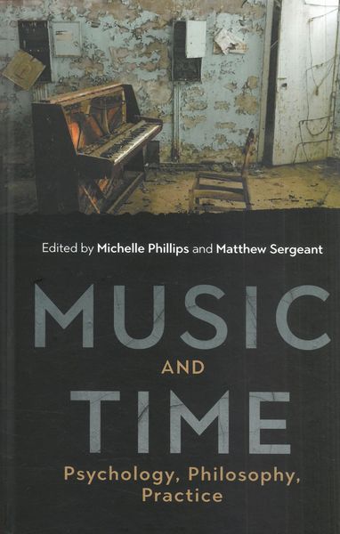 Music and Time : Psychology, Philosophy, Practice / Ed. Michelle Phillips and Matthew Sergeant.