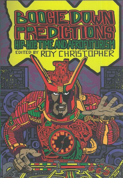 Boogie Down Predictions : Hip-Hop, Time, and Afrofuturism / edited by Roy Christoher.