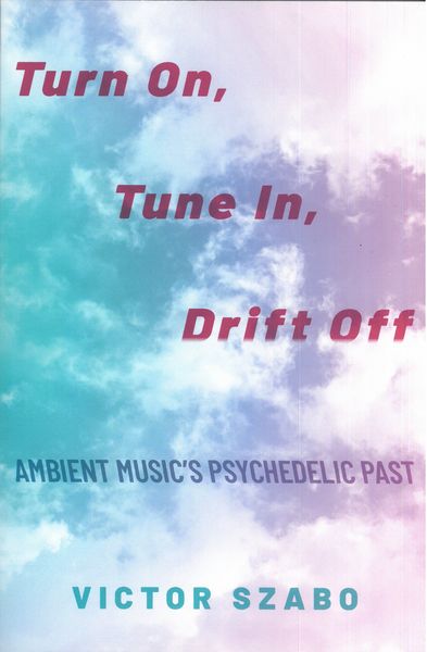 Turn On, Tune In, Drift Off : Ambient Music's Psychedelic Past.