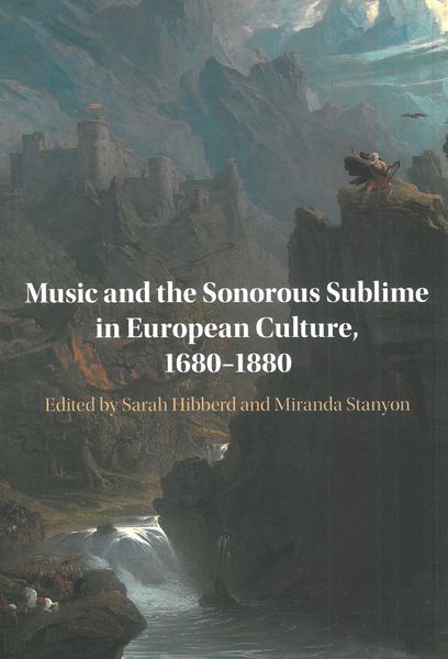 Music and The Sonorous Sublime In European Culture, 1680-1880 / Ed. Sarah Hibberd & Miranda Stanyon.