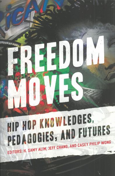 Freedom Moves : Hip Hop Knowledge, Pedagogies, and Futures.