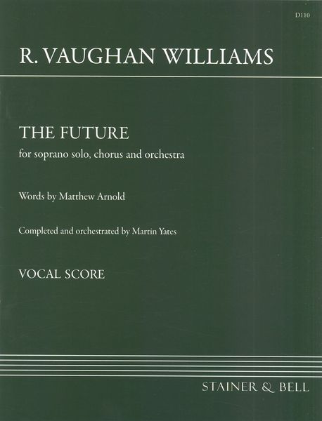 The Future : For Soprano Solo, Chorus and Orchestra / Completed and Orchestrated by Martin Yates.