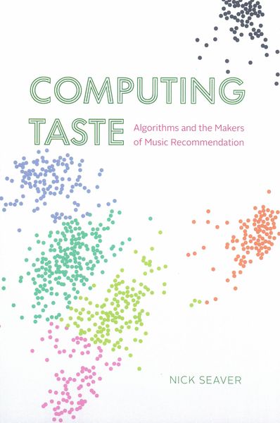 Computing Taste : Algorithms and The Makers of Music Recommendation.